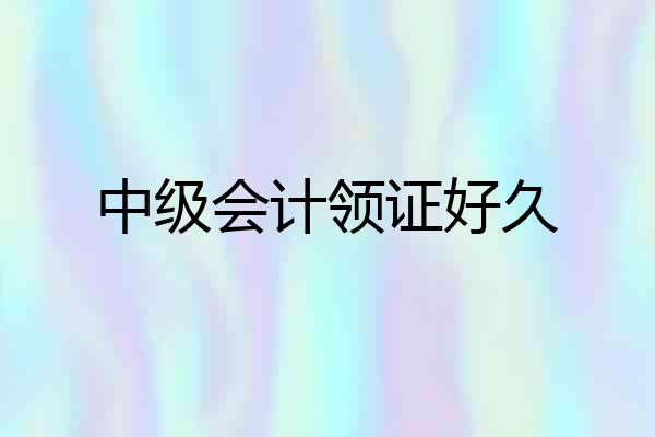 中级会计领证好久