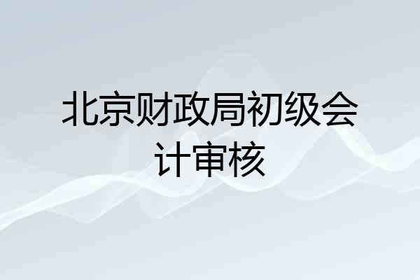 北京财政局初级会计审核