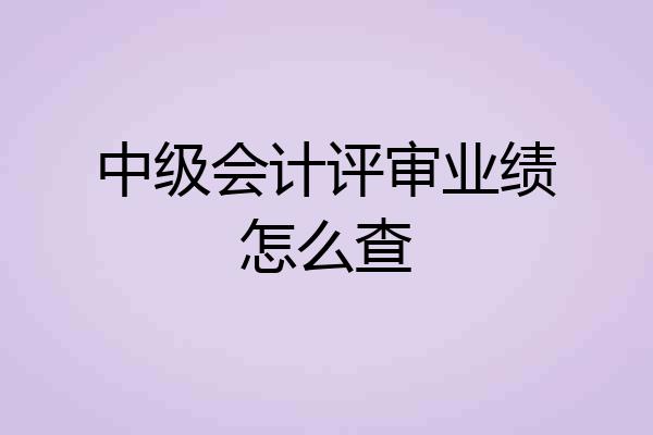 中级会计评审业绩怎么查