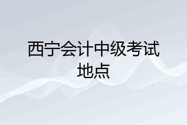 西宁会计中级考试地点