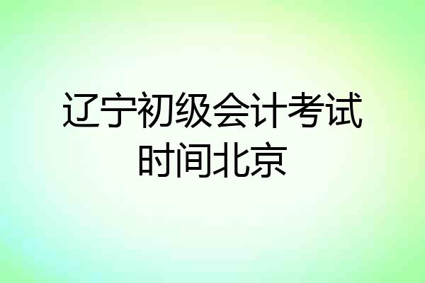 辽宁初级会计考试时间北京