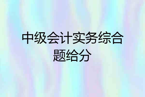 中级会计实务综合题给分