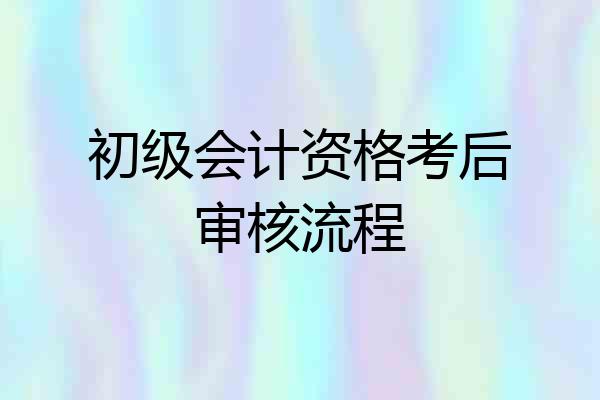 初级会计资格考后审核流程