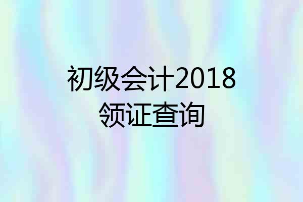 初级会计2018领证查询