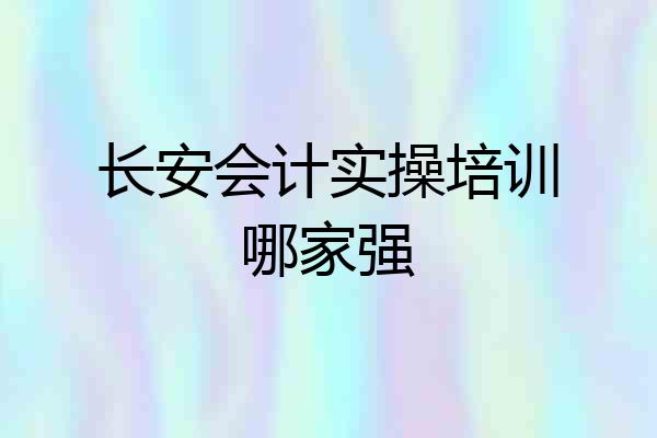 长安会计实操培训哪家强