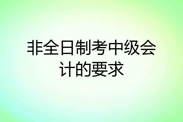 非全日制考中级会计的要求