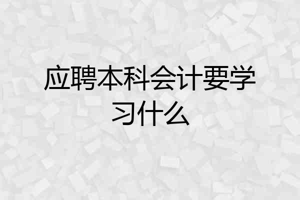 应聘本科会计要学习什么