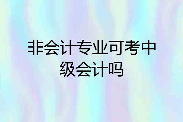 非会计专业可考中级会计吗
