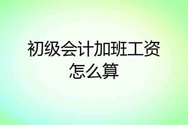 初级会计加班工资怎么算