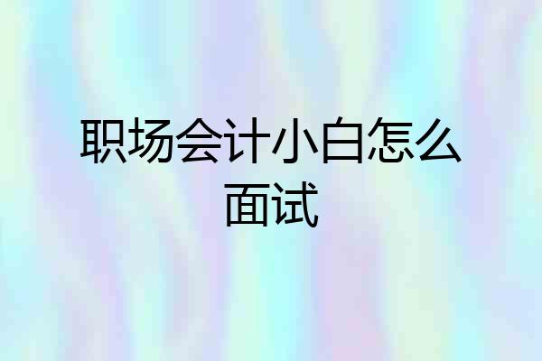 职场会计小白怎么面试
