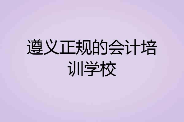 遵义正规的会计培训学校