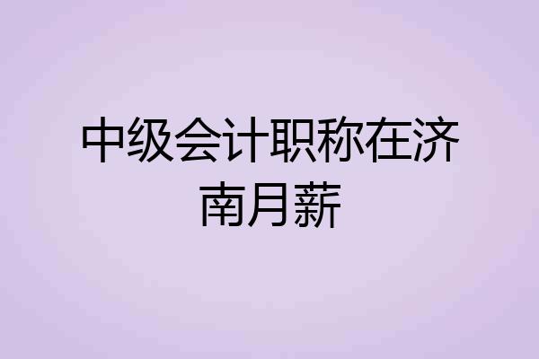 中级会计职称在济南月薪