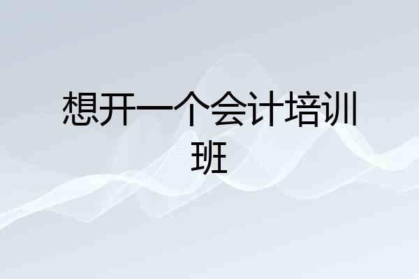 想开一个会计培训班