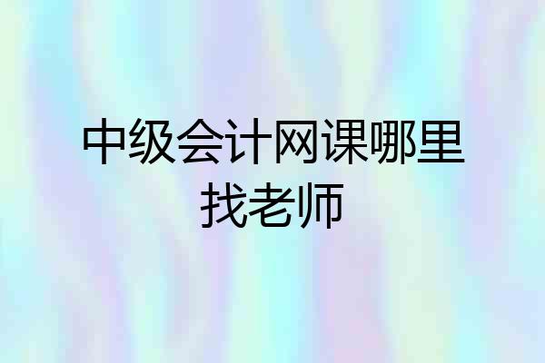 中级会计网课哪里找老师
