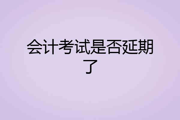 会计考试是否延期了