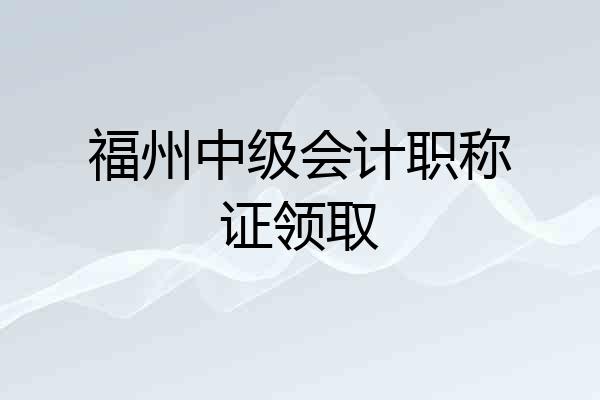 福州中级会计职称证领取