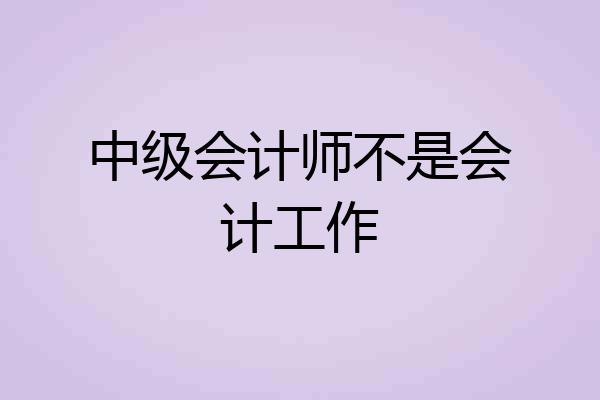 中级会计师不是会计工作
