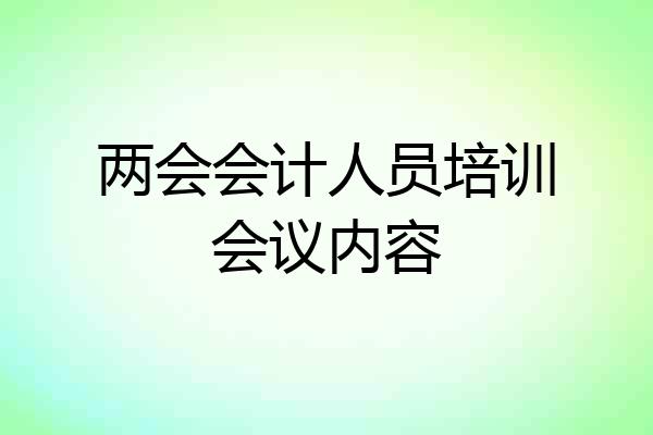 两会会计人员培训会议内容