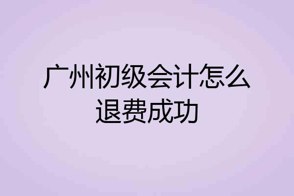 广州初级会计怎么退费成功