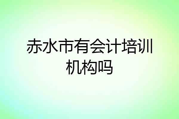赤水市有会计培训机构吗