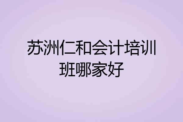 苏洲仁和会计培训班哪家好