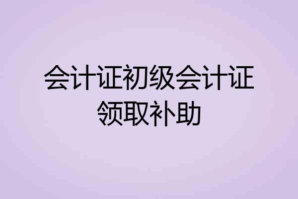 会计证初级会计证领取补助
