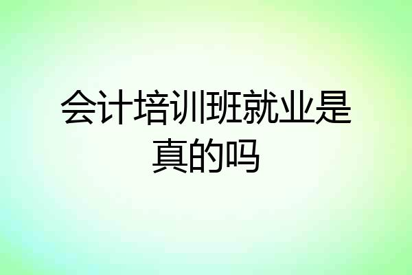 会计培训班就业是真的吗