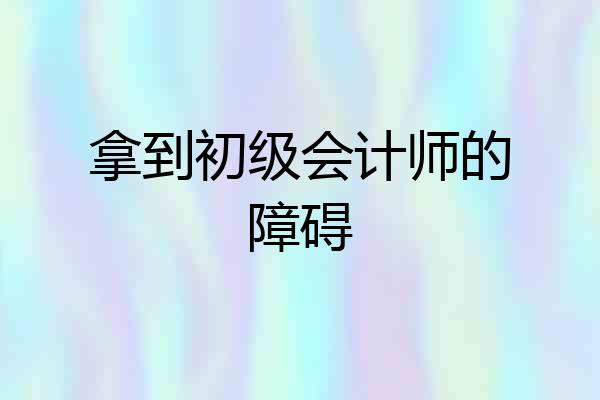 拿到初级会计师的障碍