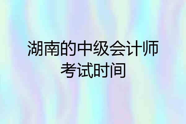 湖南的中级会计师考试时间