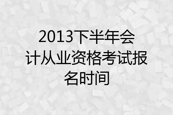 2013下半年会计从业资格考试报名时间