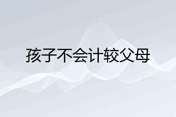 孩子不会计较父母