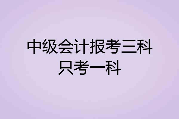 中级会计报考三科只考一科