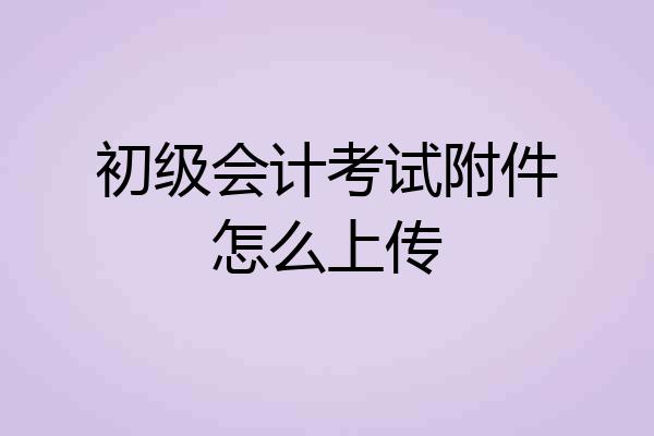 初级会计考试附件怎么上传