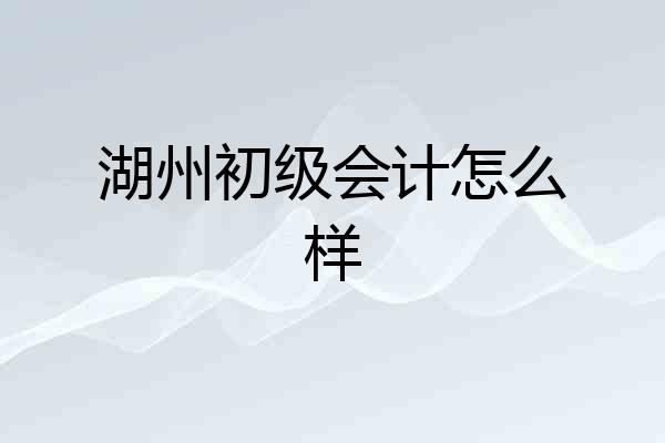 湖州初级会计怎么样