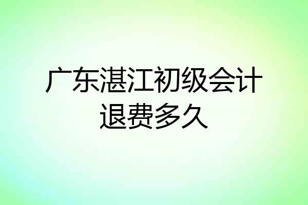 广东湛江初级会计退费多久