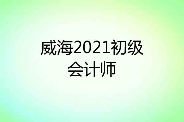 威海2021初级会计师