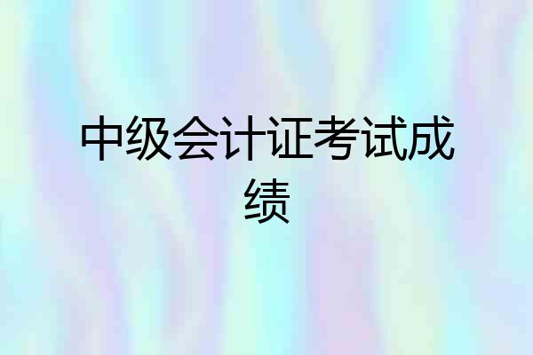 中级会计证考试成绩