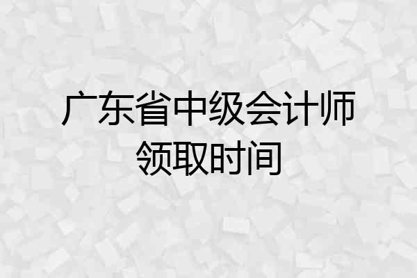 广东省中级会计师领取时间