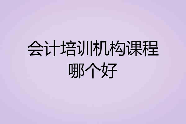 会计培训机构课程哪个好