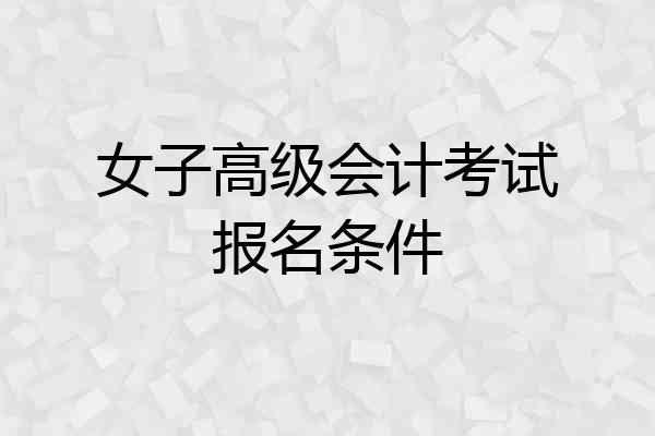 女子高级会计考试报名条件