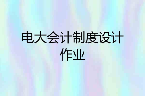 电大会计制度设计作业