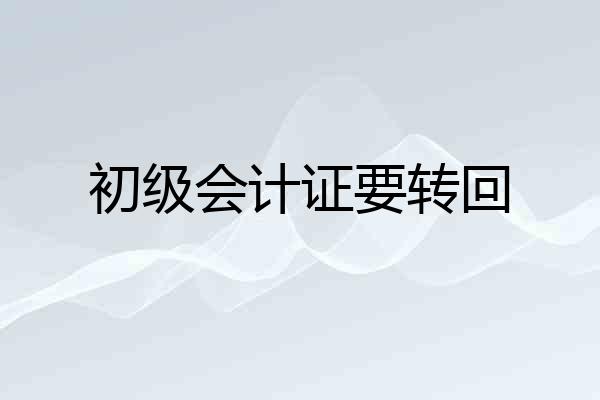 初级会计证要转回