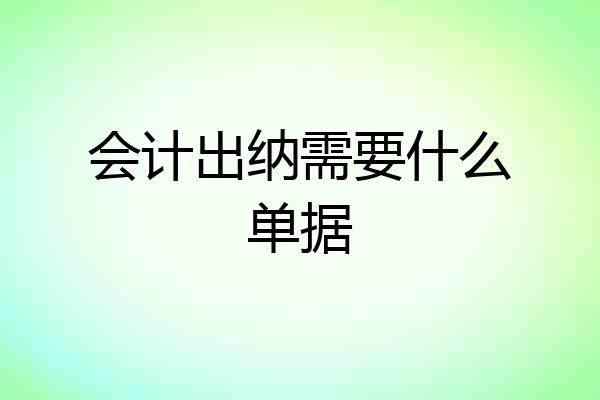会计出纳需要什么单据