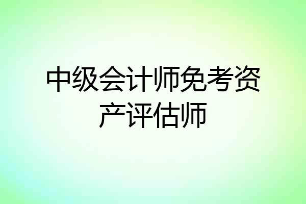 中级会计师免考资产评估师