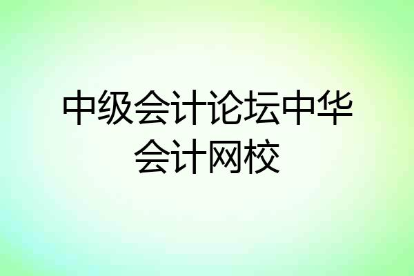 中级会计论坛中华会计网校