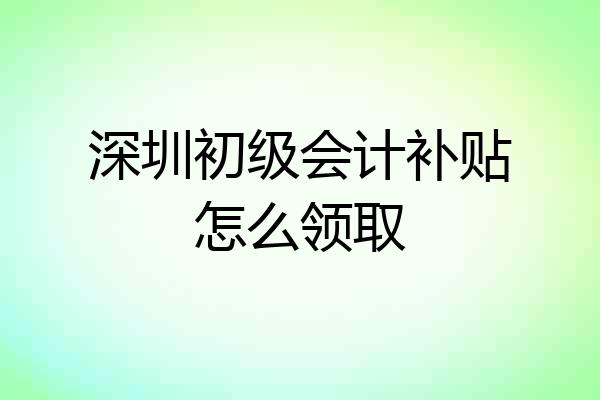 深圳初级会计补贴怎么领取