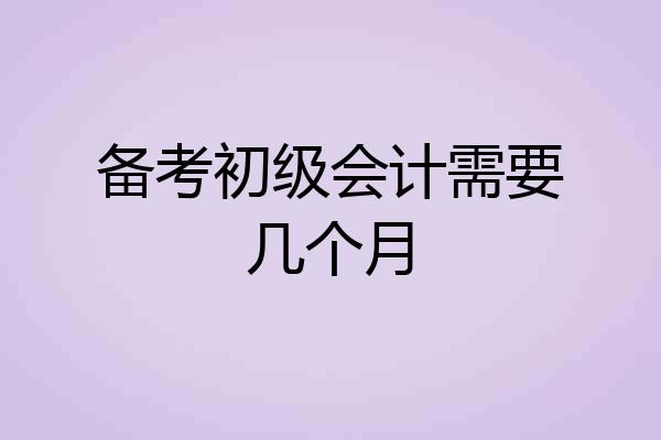 备考初级会计需要几个月