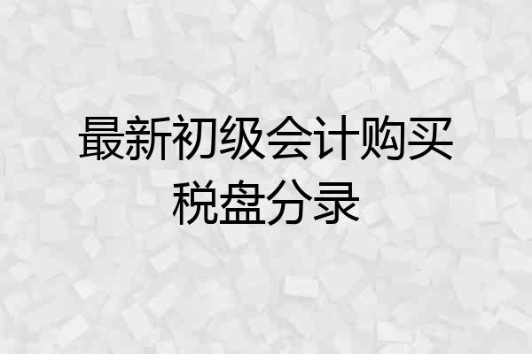 最新初级会计购买税盘分录