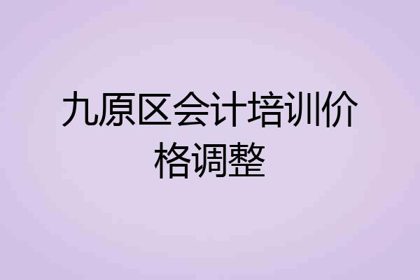 九原区会计培训价格调整