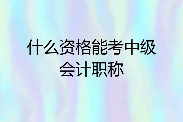 什么资格能考中级会计职称